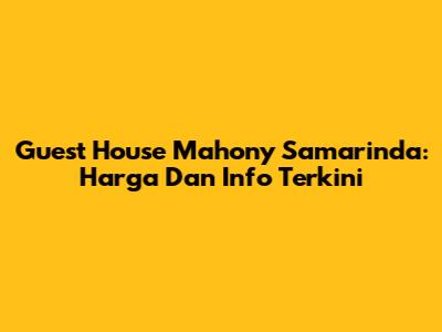 Guest House Mahony Samarinda: Harga Dan Info Terkini
