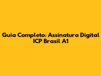 Guia Completo: Assinatura Digital ICP Brasil A1
