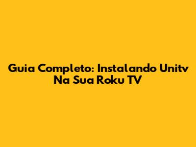 Guia Completo: Instalando Unitv Na Sua Roku TV
