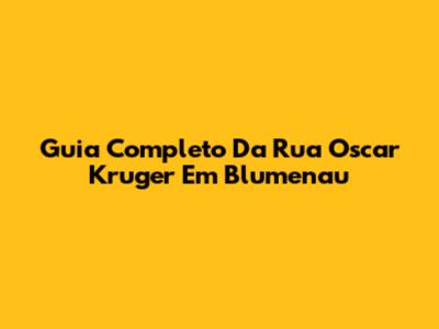 Guia Completo Da Rua Oscar Kruger Em Blumenau
