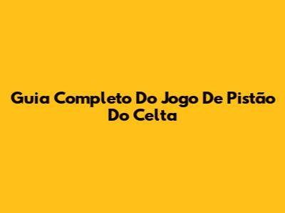 Guia Completo Do Jogo De Pistão Do Celta