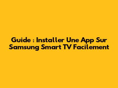 Guide : Installer Une App Sur Samsung Smart TV Facilement