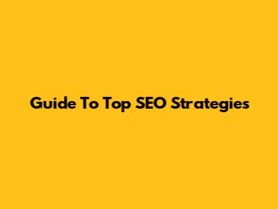 Guide To Top SEO Strategies