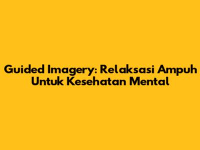Guided Imagery: Relaksasi Ampuh Untuk Kesehatan Mental