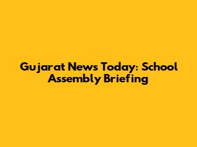 Gujarat News Today: School Assembly Briefing