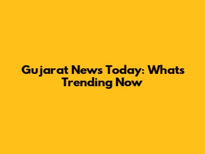 Gujarat News Today: What's Trending Now