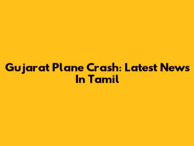 Gujarat Plane Crash: Latest News In Tamil