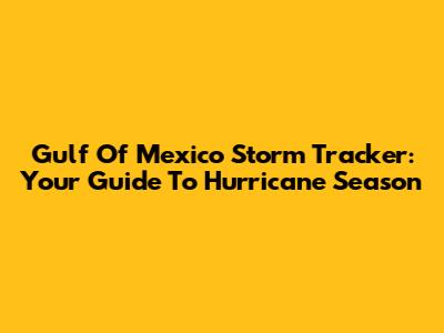 Gulf Of Mexico Storm Tracker: Your Guide To Hurricane Season
