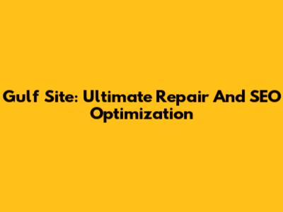Gulf Site: Ultimate Repair And SEO Optimization