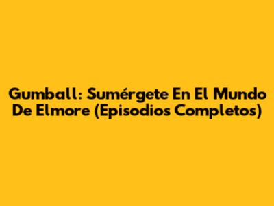 Gumball: Sumérgete En El Mundo De Elmore (Episodios Completos)