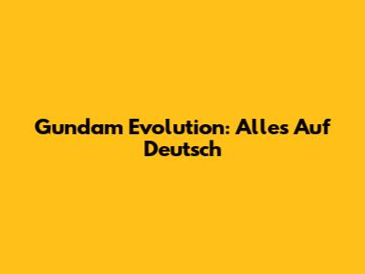 Gundam Evolution: Alles Auf Deutsch