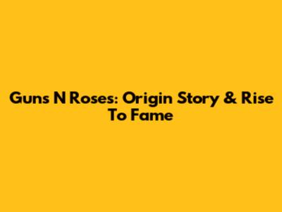 Guns N' Roses: Origin Story & Rise To Fame