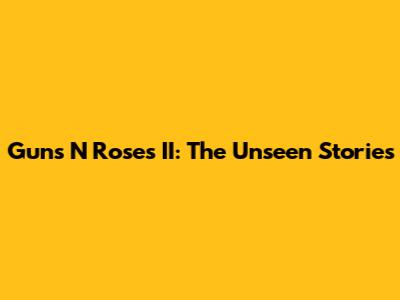 Guns N' Roses II: The Unseen Stories
