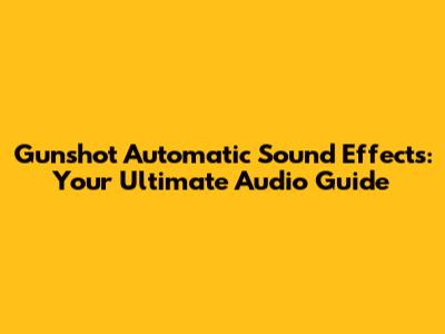 Gunshot Automatic Sound Effects: Your Ultimate Audio Guide