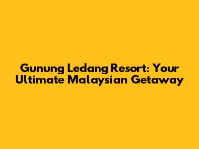 Gunung Ledang Resort: Your Ultimate Malaysian Getaway