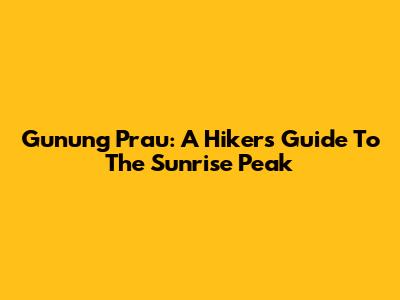 Gunung Prau: A Hiker's Guide To The Sunrise Peak