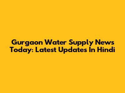 Gurgaon Water Supply News Today: Latest Updates In Hindi
