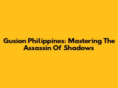 Gusion Philippines: Mastering The Assassin Of Shadows