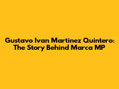 Gustavo Ivan Martinez Quintero: The Story Behind Marca MP