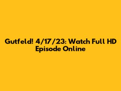 Gutfeld! 4/17/23: Watch Full HD Episode Online
