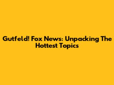 Gutfeld! Fox News: Unpacking The Hottest Topics