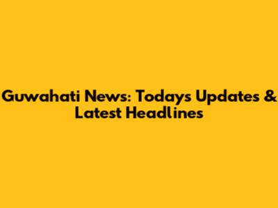 Guwahati News: Today's Updates & Latest Headlines