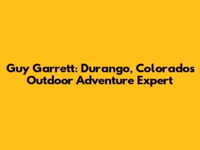 Guy Garrett: Durango, Colorado's Outdoor Adventure Expert