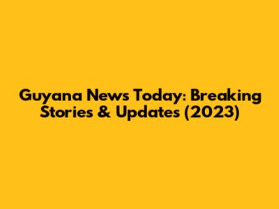 Guyana News Today: Breaking Stories & Updates (2023)