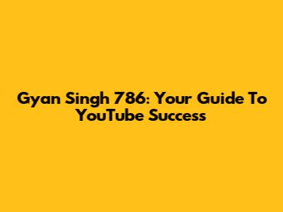 Gyan Singh 786: Your Guide To YouTube Success