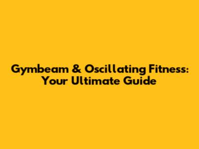 Gymbeam & Oscillating Fitness: Your Ultimate Guide