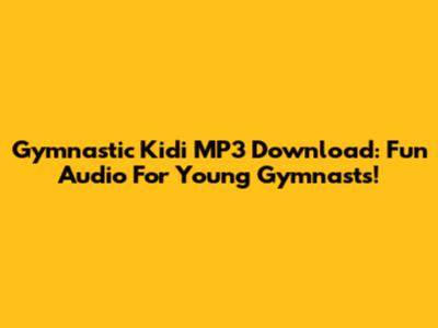 Gymnastic Kidi MP3 Download: Fun Audio For Young Gymnasts!