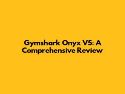 Gymshark Onyx V5: A Comprehensive Review