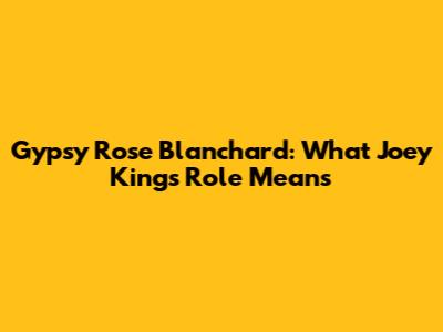 Gypsy Rose Blanchard: What Joey King's Role Means