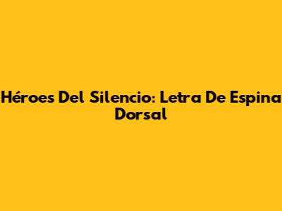 Héroes Del Silencio: Letra De "Espina Dorsal"