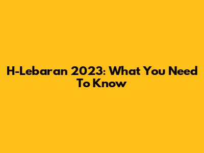 H-Lebaran 2023: What You Need To Know