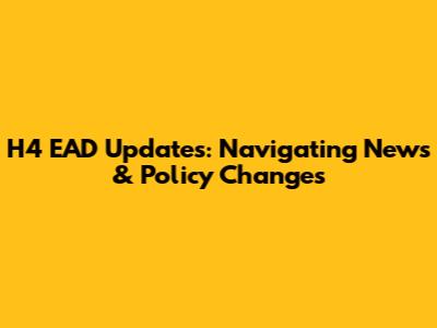 H4 EAD Updates: Navigating News & Policy Changes