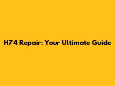 H74 Repair: Your Ultimate Guide