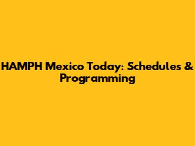 HAMPH Mexico Today: Schedules & Programming