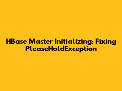 HBase Master Initializing: Fixing PleaseHoldException