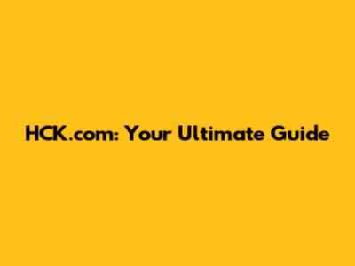 HCK.com: Your Ultimate Guide