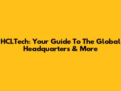 HCLTech: Your Guide To The Global Headquarters & More