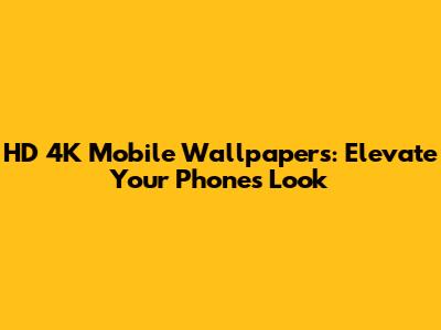 HD 4K Mobile Wallpapers: Elevate Your Phone's Look