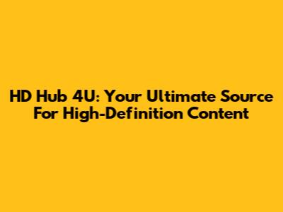 HD Hub 4U: Your Ultimate Source For High-Definition Content