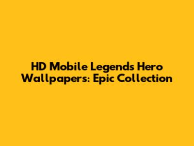 HD Mobile Legends Hero Wallpapers: Epic Collection