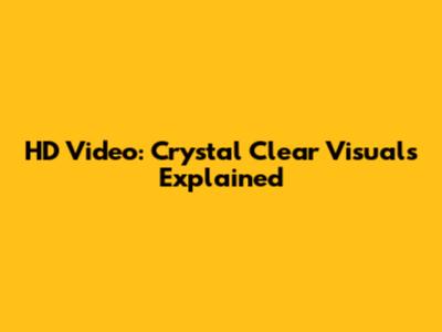 HD Video: Crystal Clear Visuals Explained