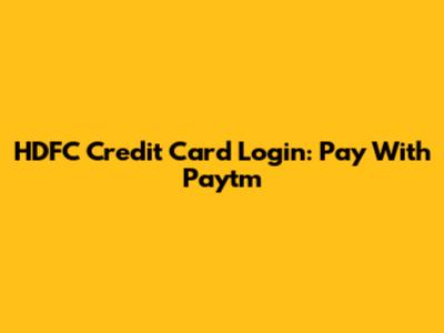 HDFC Credit Card Login: Pay With Paytm