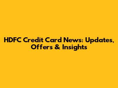 HDFC Credit Card News: Updates, Offers & Insights