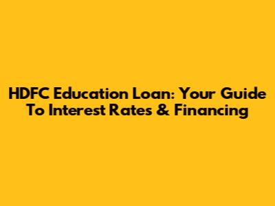 HDFC Education Loan: Your Guide To Interest Rates & Financing