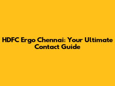 HDFC Ergo Chennai: Your Ultimate Contact Guide