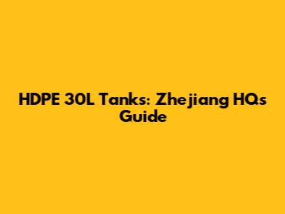 HDPE 30L Tanks: Zhejiang HQ's Guide